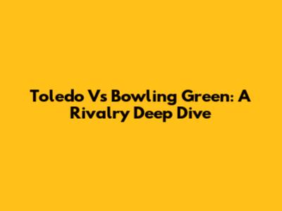 Toledo Vs Bowling Green: A Rivalry Deep Dive