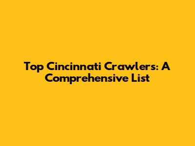 Top Cincinnati Crawlers: A Comprehensive List