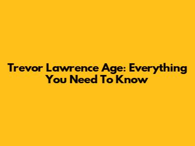 Trevor Lawrence Age: Everything You Need To Know