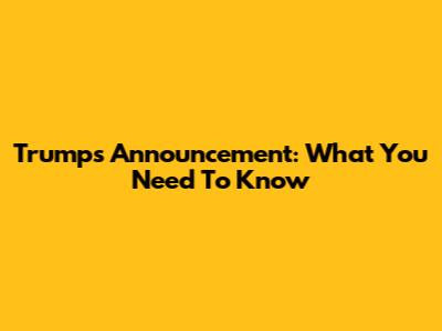 Trump's Announcement: What You Need To Know