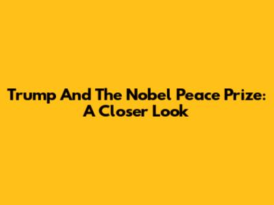 Trump And The Nobel Peace Prize: A Closer Look