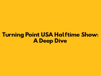 Turning Point USA Halftime Show: A Deep Dive