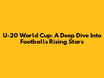U-20 World Cup: A Deep Dive Into Football's Rising Stars
