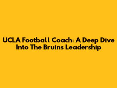 UCLA Football Coach: A Deep Dive Into The Bruins' Leadership