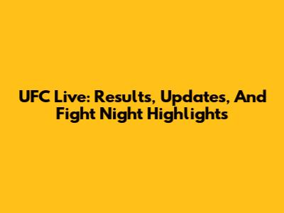 UFC Live: Results, Updates, And Fight Night Highlights