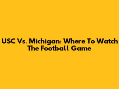 USC Vs. Michigan: Where To Watch The Football Game