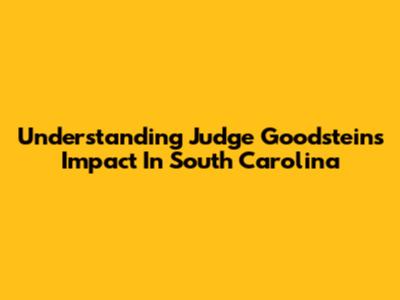 Understanding Judge Goodstein's Impact In South Carolina