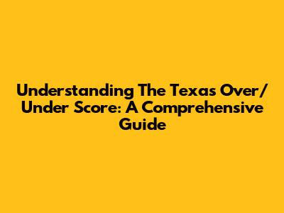 Understanding The Texas Over/Under Score: A Comprehensive Guide