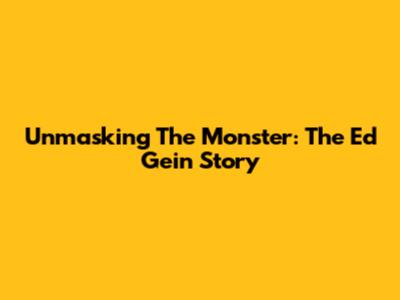 Unmasking The Monster: The Ed Gein Story