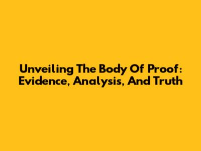 Unveiling The Body Of Proof: Evidence, Analysis, And Truth