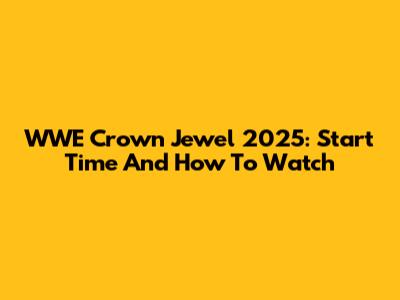 WWE Crown Jewel 2025: Start Time And How To Watch