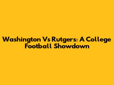 Washington Vs Rutgers: A College Football Showdown