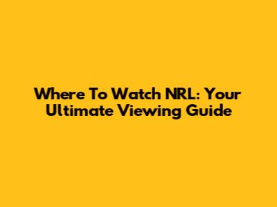 Where To Watch NRL: Your Ultimate Viewing Guide