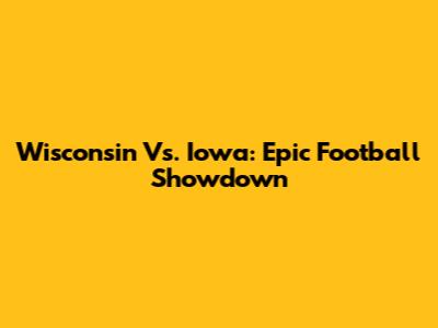 Wisconsin Vs. Iowa: Epic Football Showdown