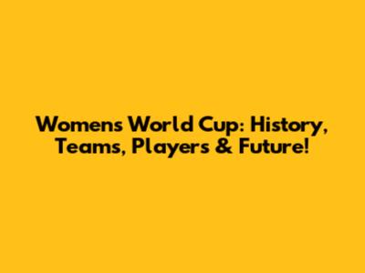 Women's World Cup: History, Teams, Players & Future!