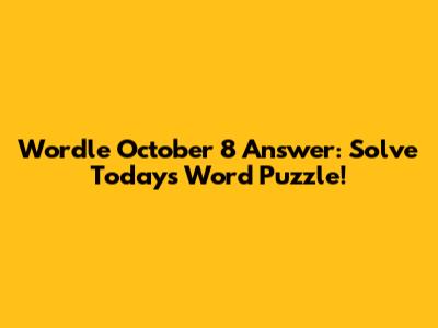 Wordle October 8 Answer: Solve Today's Word Puzzle!