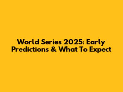World Series 2025: Early Predictions & What To Expect