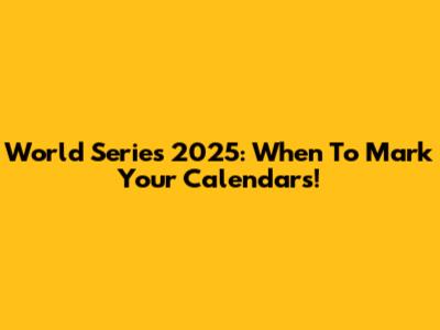 World Series 2025: When To Mark Your Calendars!