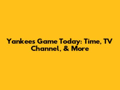 Yankees Game Today: Time, TV Channel, & More