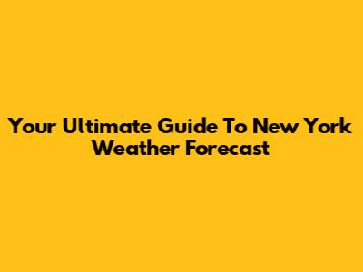 Your Ultimate Guide To New York Weather Forecast